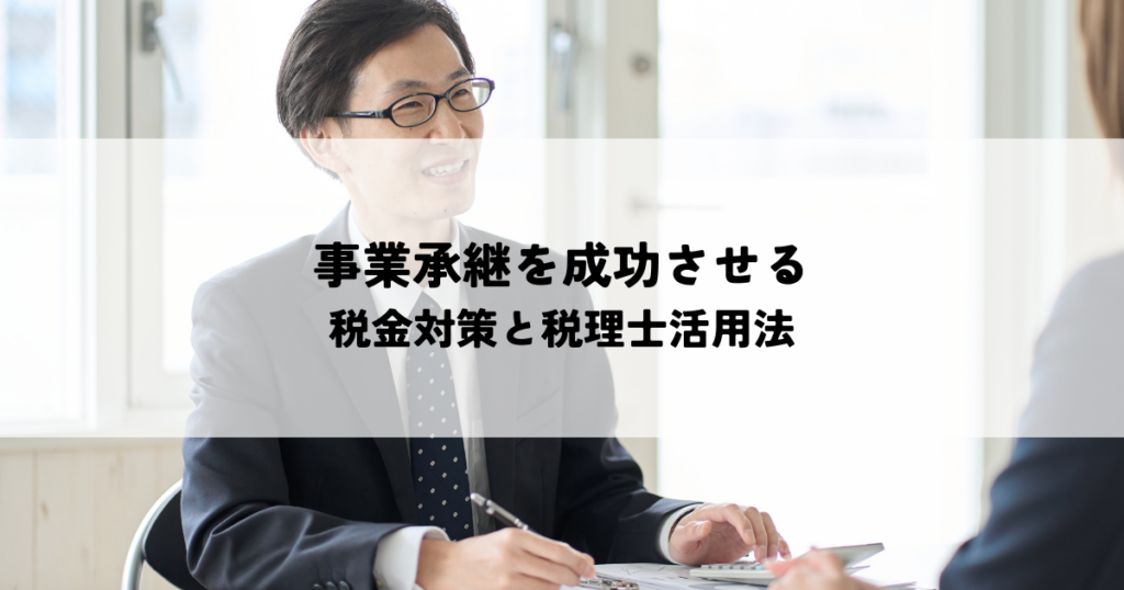 事業承継を成功させる税金対策と税理士活用法