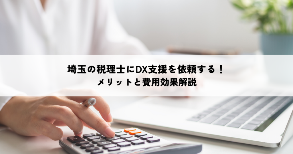 埼玉の税理士にDX支援を依頼するメリットと費用効果を解説！