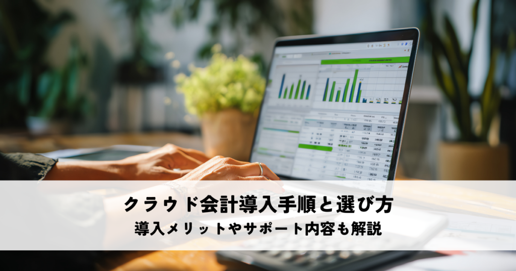 クラウド会計導入手順と選び方！導入メリットやサポート内容も解説