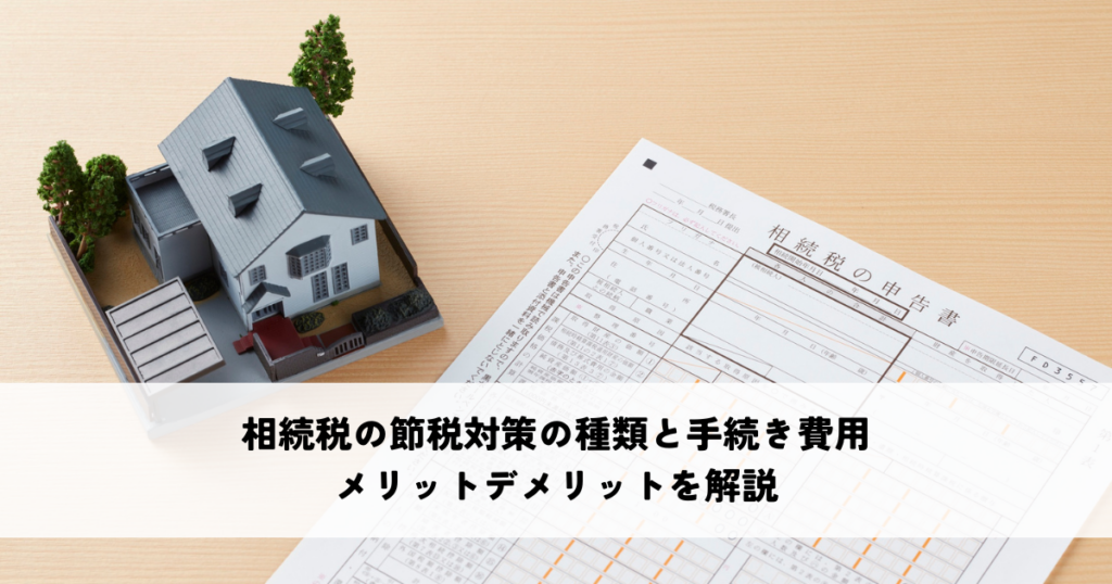 相続税の節税対策の種類と手続き費用は？メリットデメリットを解説