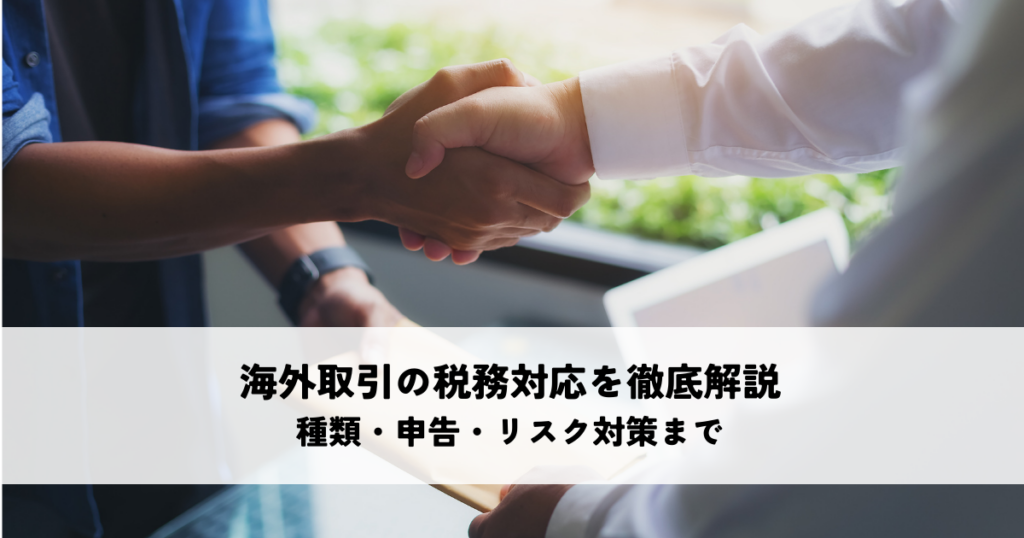 海外取引の税務対応を徹底解説！種類・申告・リスク対策まで