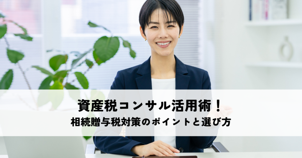 資産税コンサル活用術！相続贈与税対策のポイントと選び方を解説