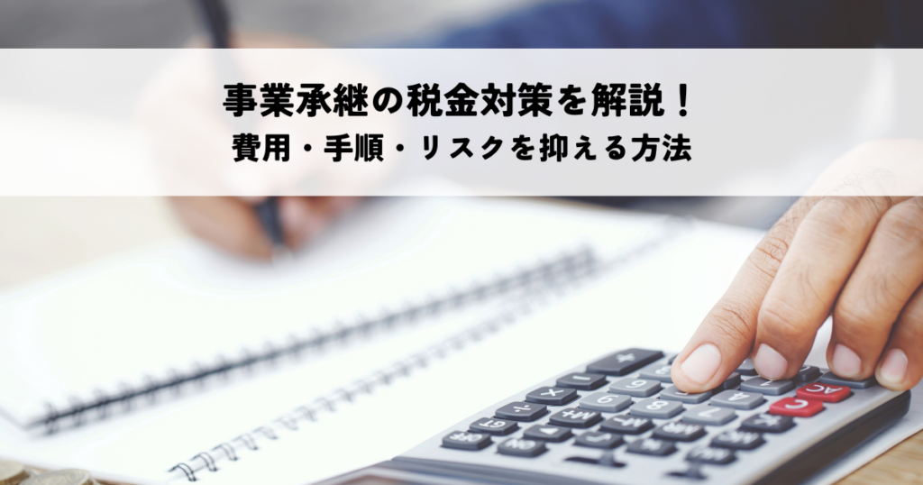 事業承継の税金対策を解説！費用・手順・リスクを抑える方法