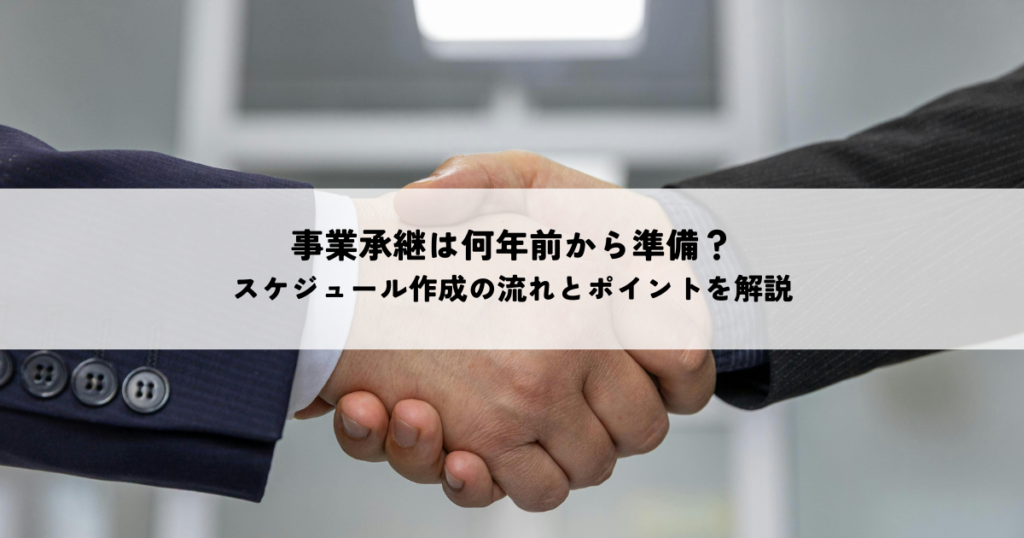 事業承継は何年前から準備?スケジュール作成の流れとポイントを解説