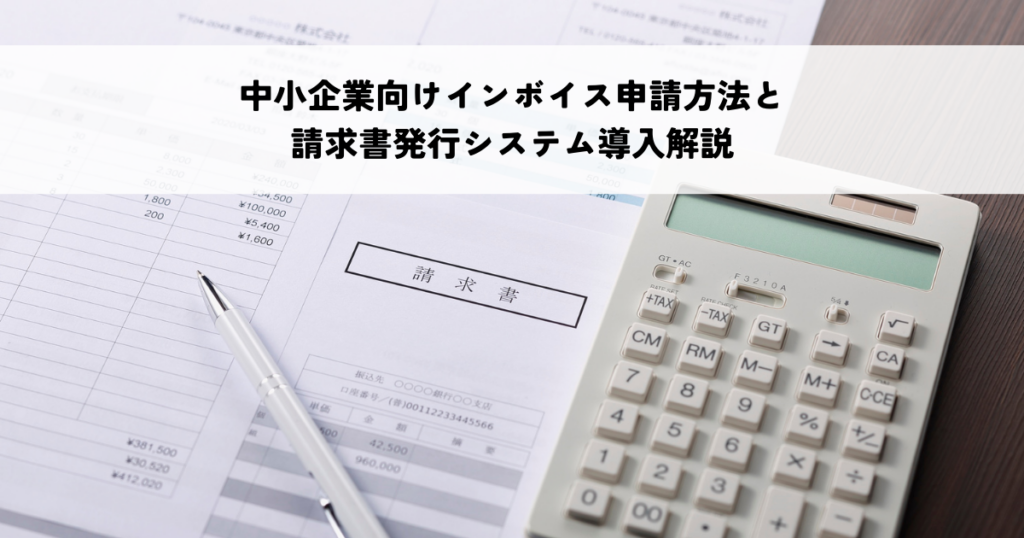 インボイス制度対応で困らない!中小企業向け申請方法と請求書発行システム導入解説