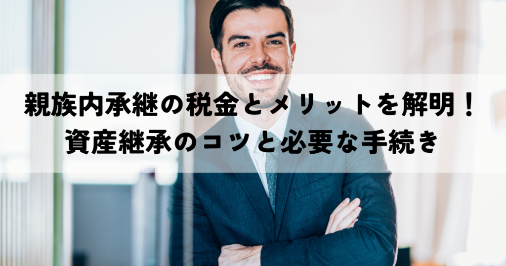 親族内承継の税金とメリットを解明！資産継承のコツと必要な手続き