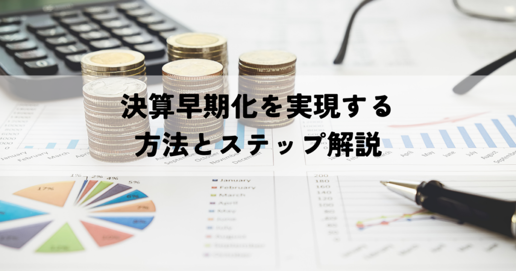 決算早期化を実現する方法とステップ解説