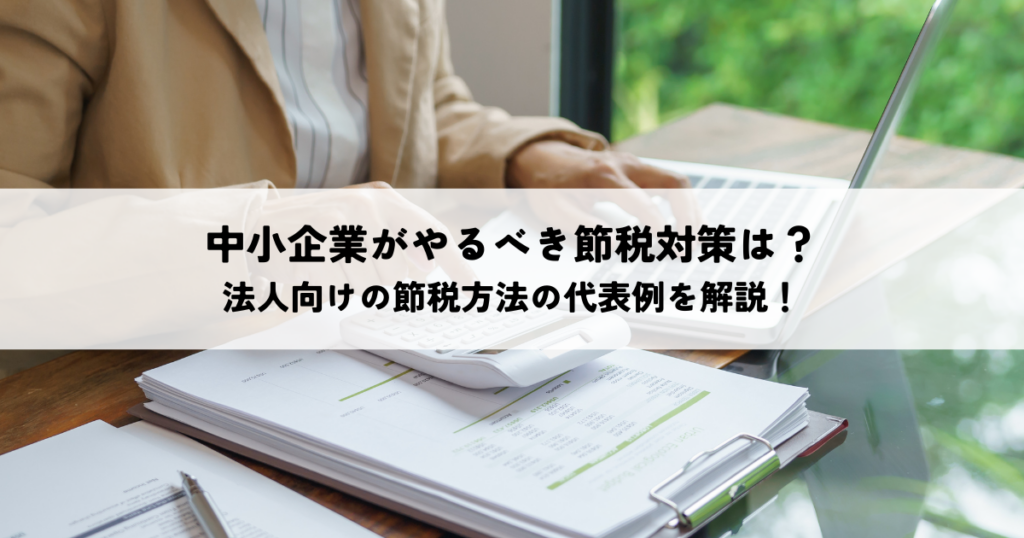 中小企業がやるべき節税対策は？法人向けの節税方法の代表例とは