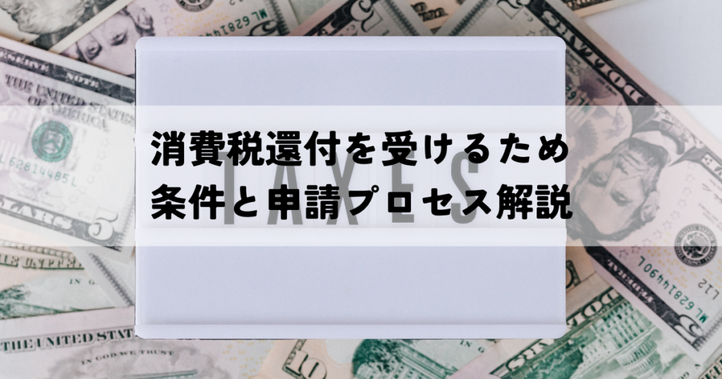 消費税還付を受けるための条件と申請プロセス解説