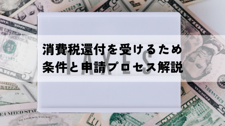 消費税還付を受けるための条件と申請プロセス解説