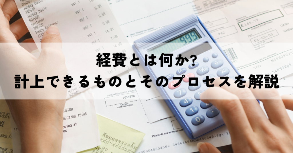 経費とは何か?計上できるものとそのプロセスを解説