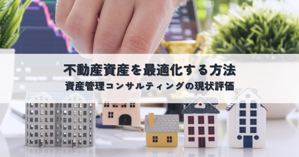 複雑な不動産資産を最適化する方法とは？資産管理コンサルティングの現状評価から将来戦略まで