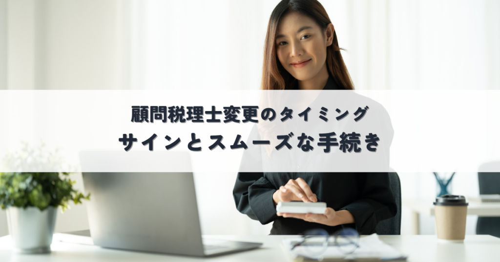 顧問税理士変更のタイミングは？サインとスムーズな手続きで後悔しない選び方