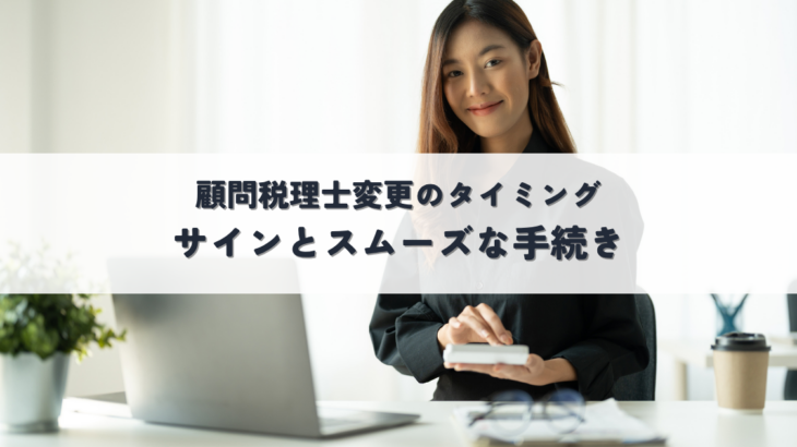 顧問税理士変更のタイミングは？サインとスムーズな手続きで後悔しない選び方