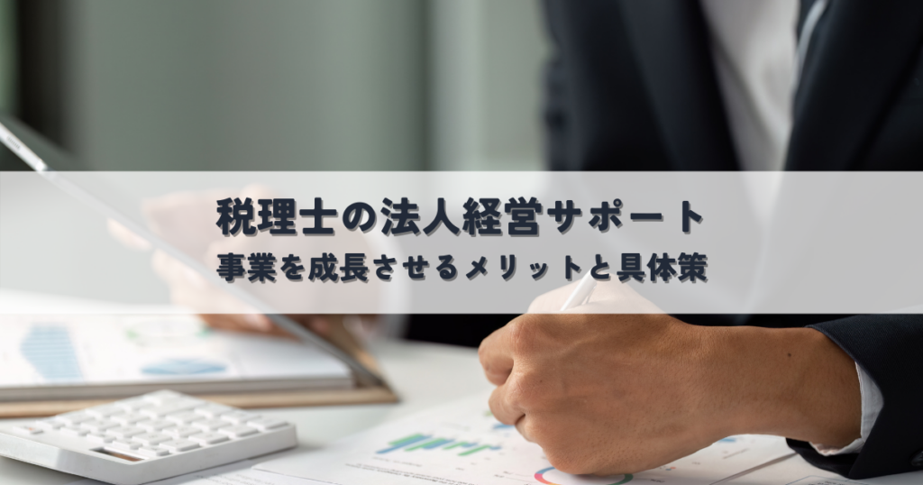 税理士の法人経営サポートで事業を成長させるメリットと具体策