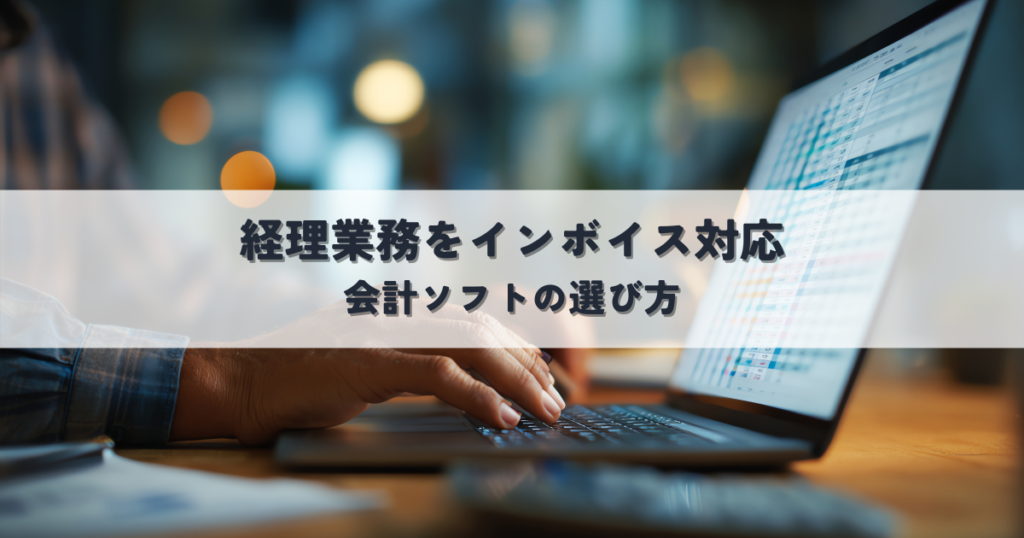 複雑な経理業務をインボイス対応で経理効率化する！会計ソフトの選び方