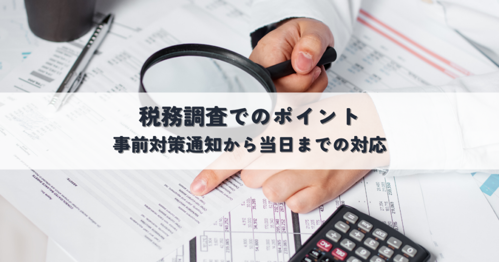 税務調査で押さえるべきポイントと事前対策通知から当日までの対応