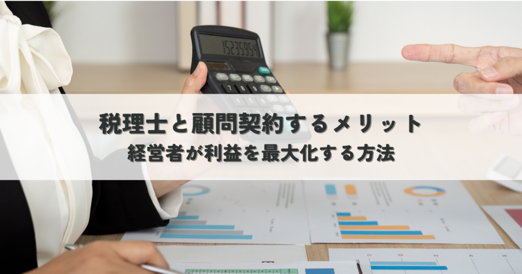 税理士と顧問契約するメリットとは？経営者が本業に集中し利益を最大化する方法