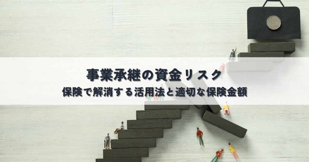 事業承継の資金リスクを保険で解消する活用法と適切な保険金額