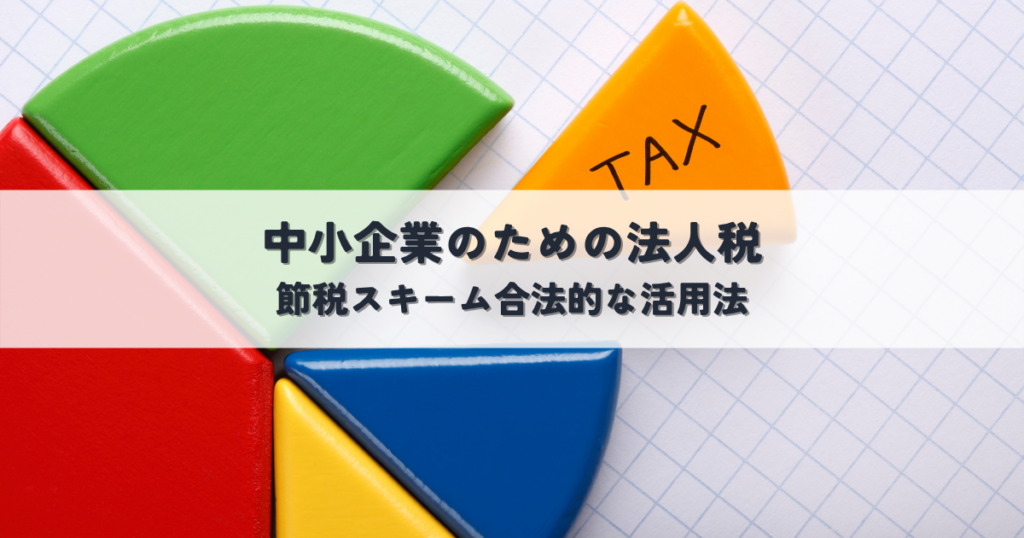 中小企業のための法人税について解説！節税スキーム合法的な活用法と注意点