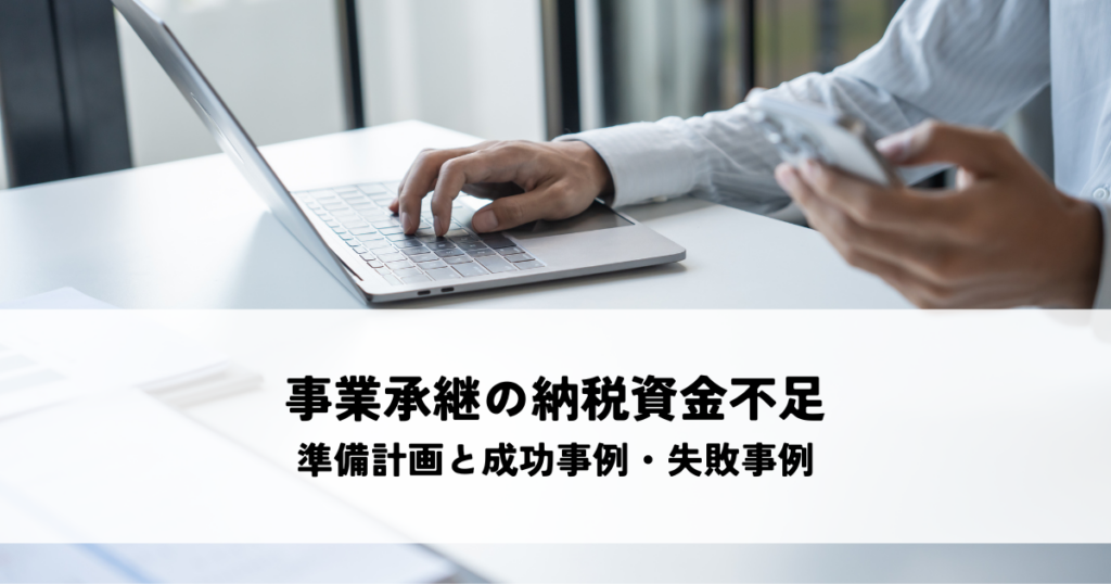 事業承継の納税資金不足を解消！準備計画と成功事例・失敗事例を紹介