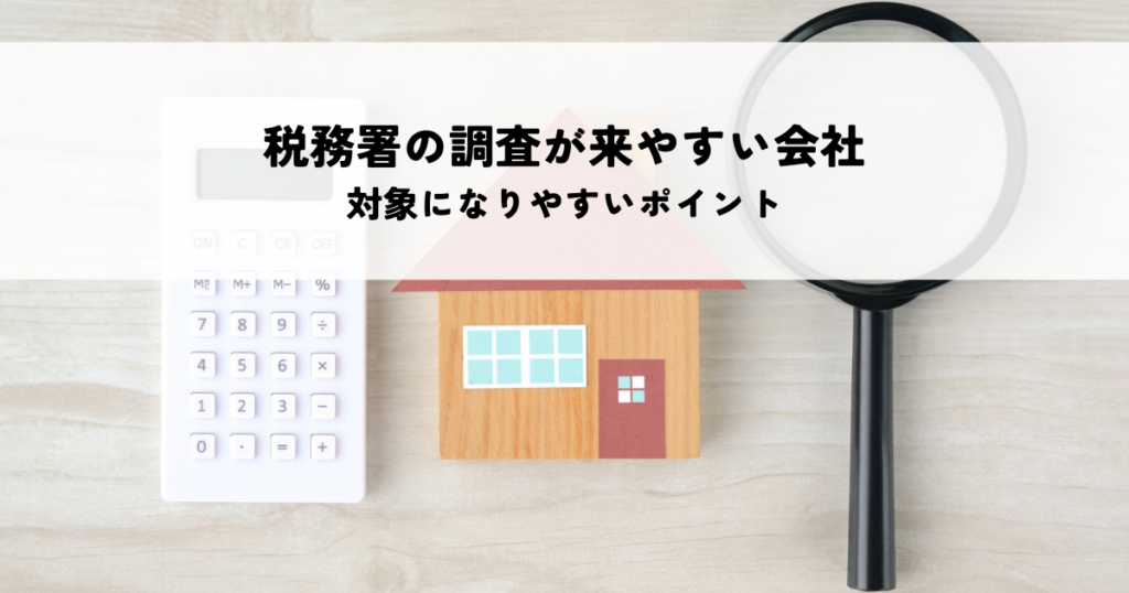税務署の調査が来やすい会社の特徴！対象になりやすいポイントを紹介