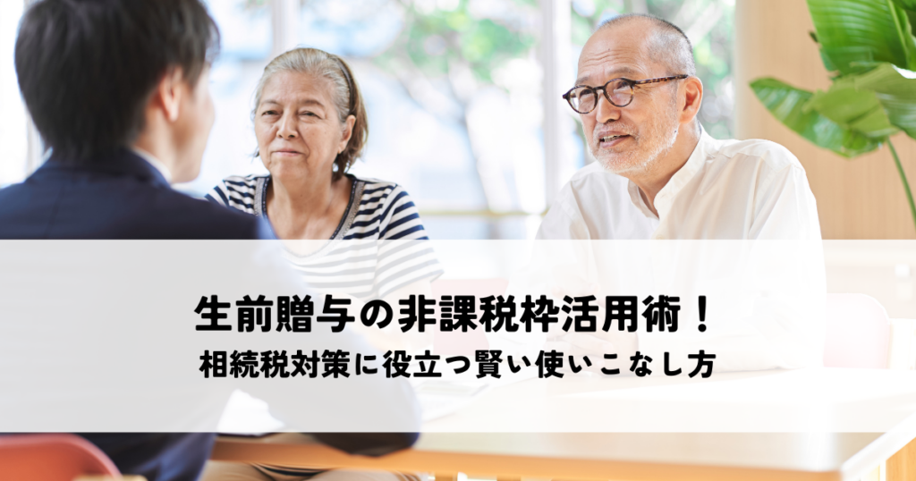 生前贈与の非課税枠活用術！相続税対策に役立つ賢い使いこなし方