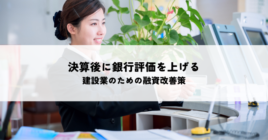 決算後に銀行評価を上げるポイント！建設業のための融資改善策
