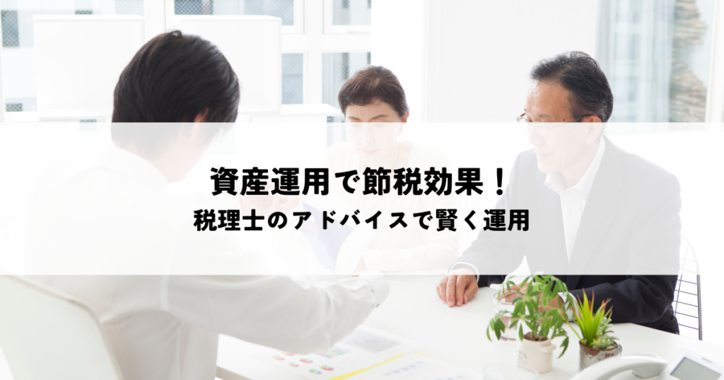 資産運用で節税効果を最大化！税理士のアドバイスで賢く運用
