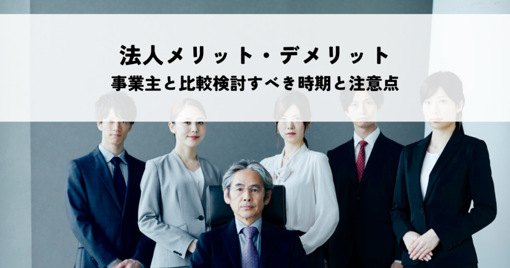 法人成りメリット・デメリットを紹介！個人事業主と比較検討すべき時期と注意点