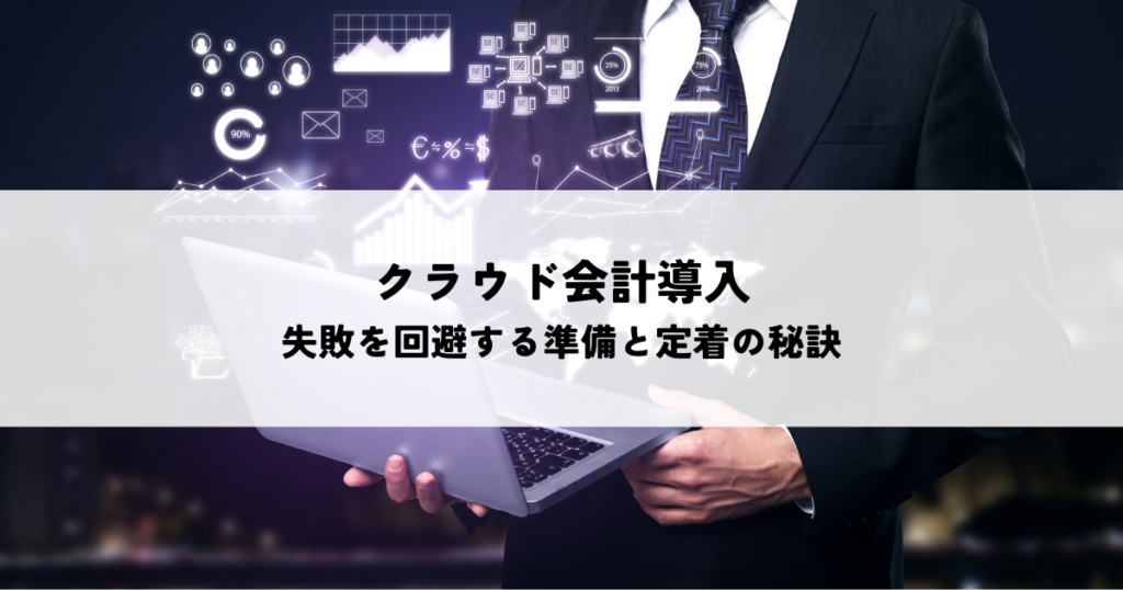 クラウド会計導入で失敗を回避する準備と定着の秘訣