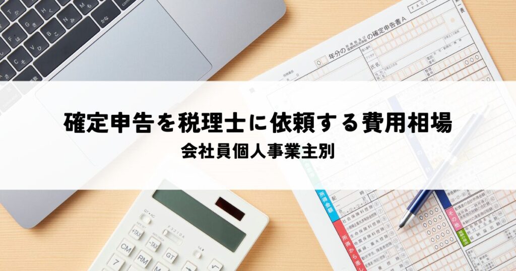 確定申告を税理士に代理依頼する費用相場とは？会社員個人事業主別に解説