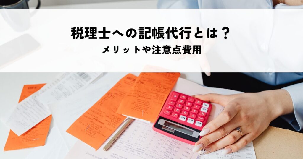 税理士への記帳代行とは？メリットや注意点費用を解説