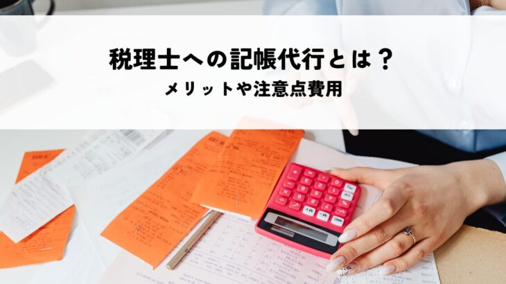 税理士への記帳代行とは？メリットや注意点費用を解説