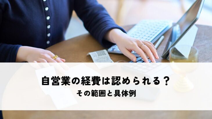 自営業の経費はどこまで認められるか？その範囲と具体例を解説！