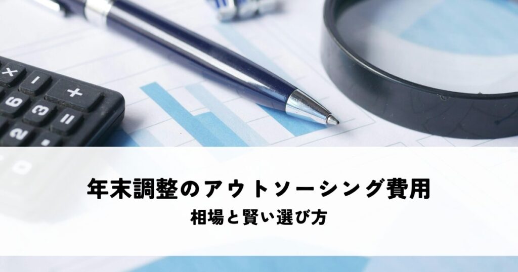 年末調整のアウトソーシング費用はいくら？相場と賢い選び方を解説