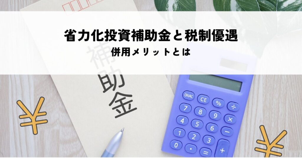 省力化投資補助金と税制優遇の併用メリットとは