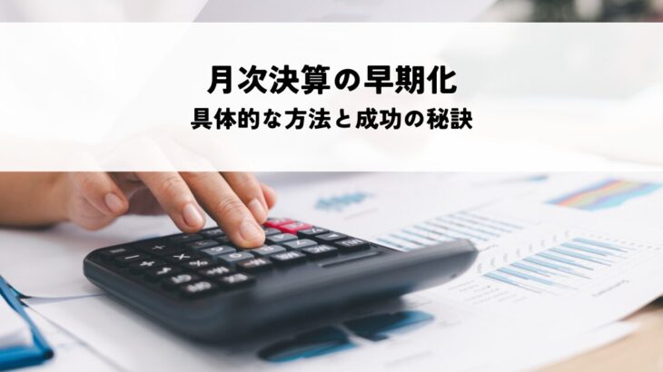 月次決算の早期化とは？具体的な方法と成功の秘訣を解説！