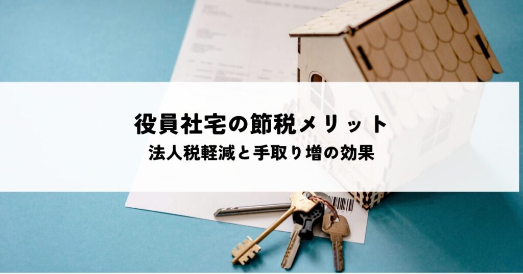 役員社宅の節税メリットとは？法人税軽減と手取り増の実質的な効果